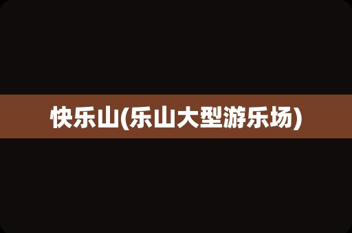 快乐山(乐山大型游乐场)
