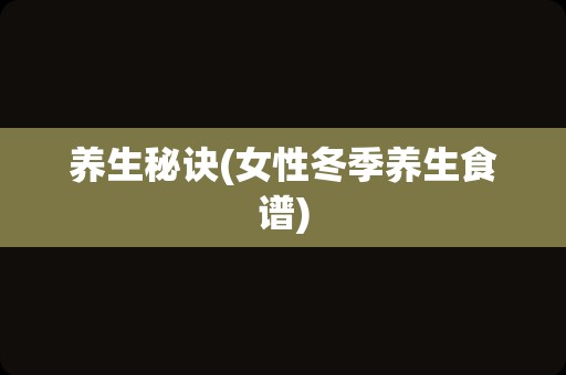 养生秘诀(女性冬季养生食谱)