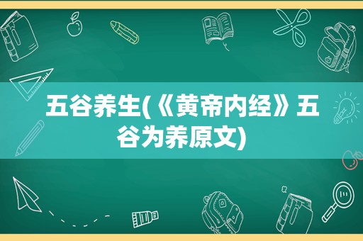 五谷养生(《黄帝内经》五谷为养原文)