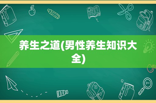 养生之道(男性养生知识大全)