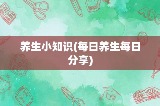 养生小知识(每日养生每日分享)