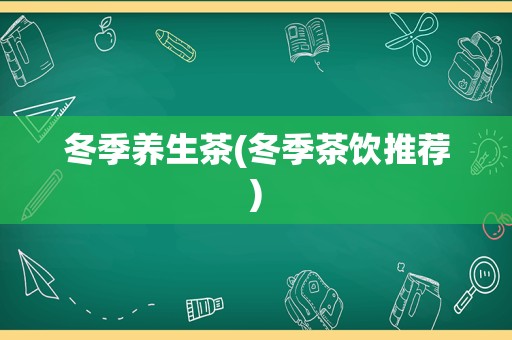 冬季养生茶(冬季茶饮推荐)