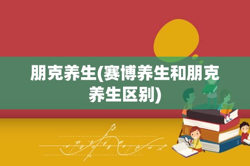 朋克养生(赛博养生和朋克养生区别)
