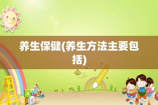 养生保健(养生方法主要包括)