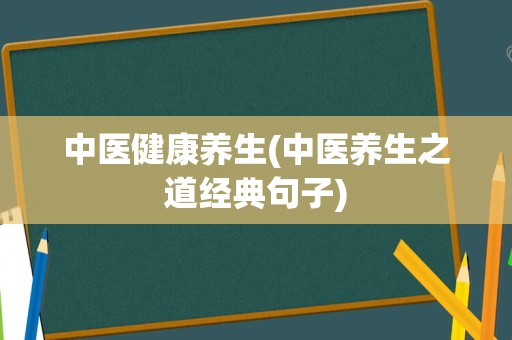 中医健康养生(中医养生之道经典句子)
