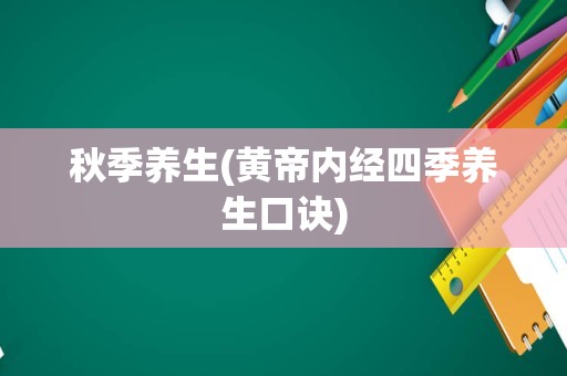 秋季养生(黄帝内经四季养生口诀)