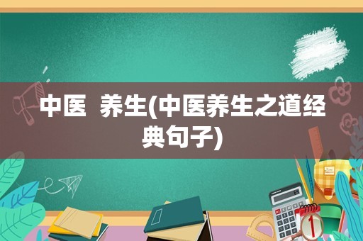 中医  养生(中医养生之道经典句子)