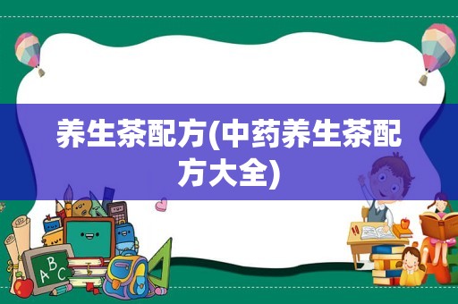 养生茶配方(中药养生茶配方大全)