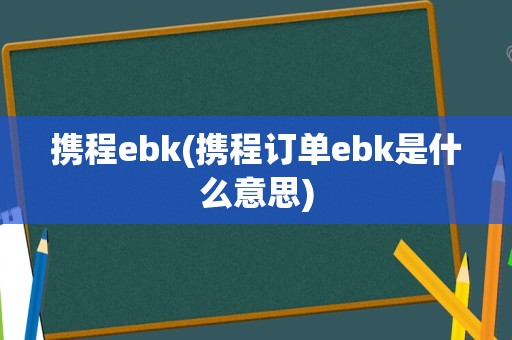 携程ebk(携程订单ebk是什么意思)