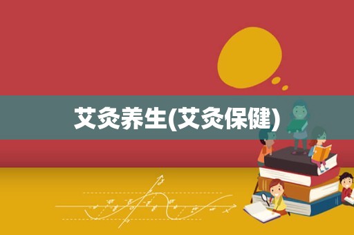 艾灸养生(艾灸保健)